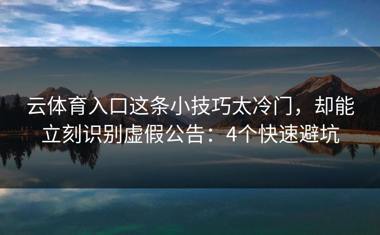 云体育入口这条小技巧太冷门，却能立刻识别虚假公告：4个快速避坑