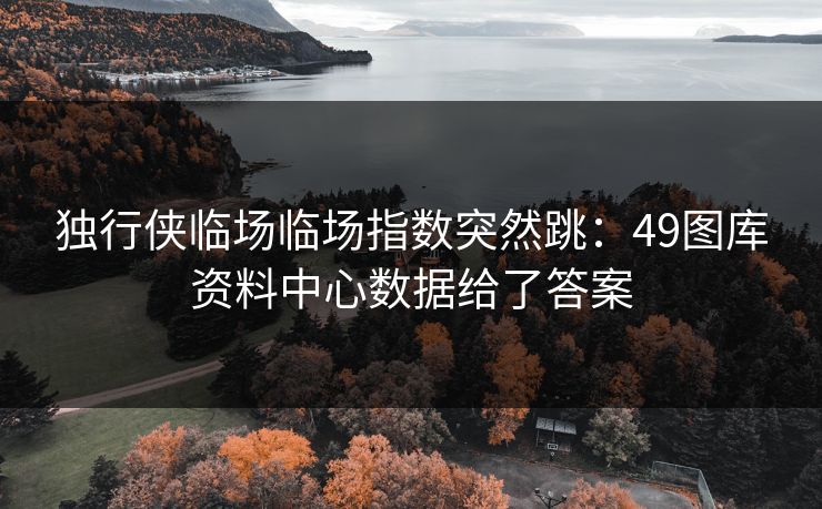 独行侠临场临场指数突然跳：49图库资料中心数据给了答案