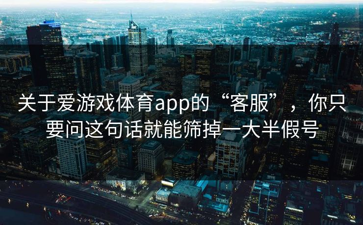 关于爱游戏体育app的“客服”，你只要问这句话就能筛掉一大半假号