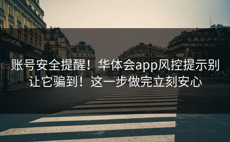 账号安全提醒！华体会app风控提示别让它骗到！这一步做完立刻安心