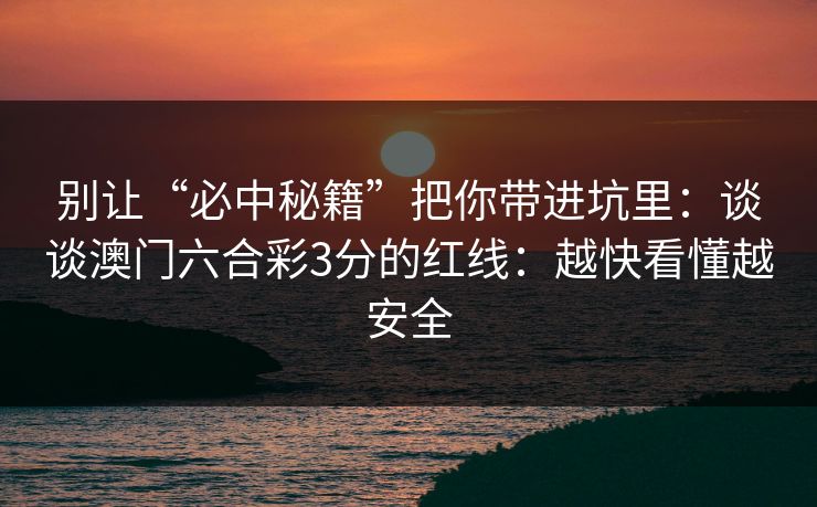 别让“必中秘籍”把你带进坑里：谈谈澳门六合彩3分的红线：越快看懂越安全