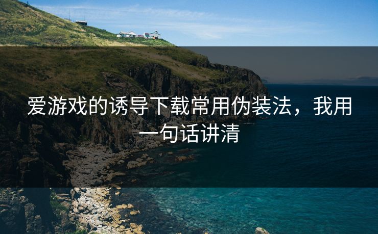 爱游戏的诱导下载常用伪装法,我用一句话讲清 爱游戏的诱导下载常用伪装法,我用一句话讲清